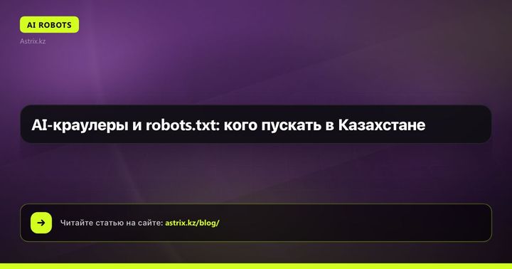 AI-краулеры и robots.txt: кого пускать в Казахстане