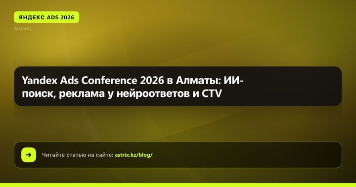 Конференция Yandex Ads 2026 в Алматы: ИИ-поиск, нейроответы и реклама на ТВ